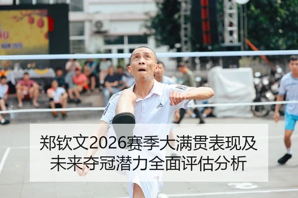 郑钦文2026赛季大满贯表现及未来夺冠潜力全面评估分析